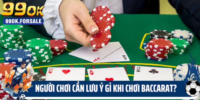 Người chơi cần lưu ý gì khi chơi Baccarat 99OK?