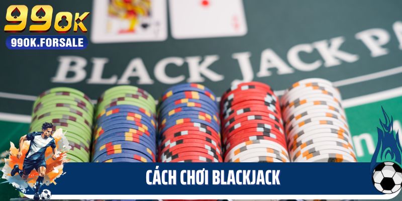 Cách Chơi Blackjack - Bật Mí Những Điều Thú Vị Tại 99ok
