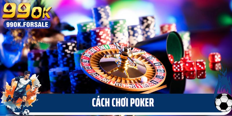 Cách Chơi Poker - Giải Mã Những Điều Thú Chỉ Có Ở 99ok