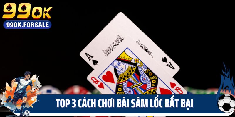 Top 3 cách chơi bài Sâm lốc bất bại