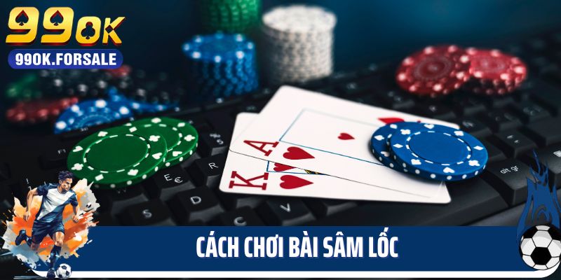 Cách Chơi Bài Sâm Lốc - Game Bài Hot Nhất Năm 2025