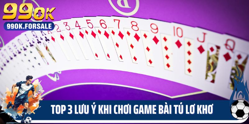 Top 3 lưu ý quan trọng khi chơi game bài Tú lơ khơ