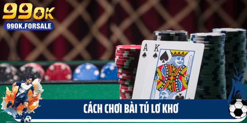 Bật Mí Cách Chơi Bài Tú Lơ Khơ Cực Chất Lượng Tại 99ok