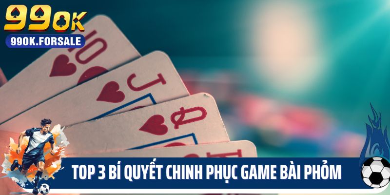 Top 3 bí quyết chinh phục game bài Phỏm