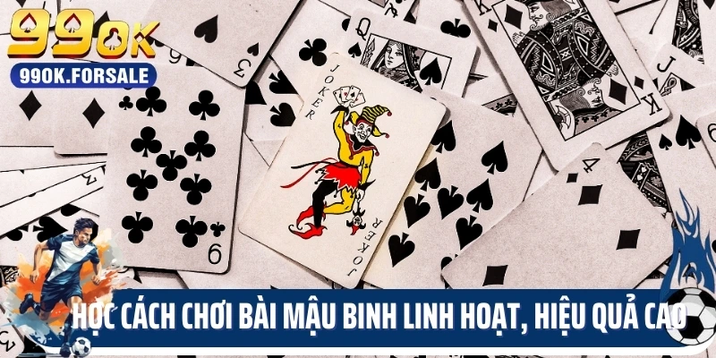 Học Cách Chơi Bài Mậu Binh Linh Hoạt, Hiệu Quả Cao