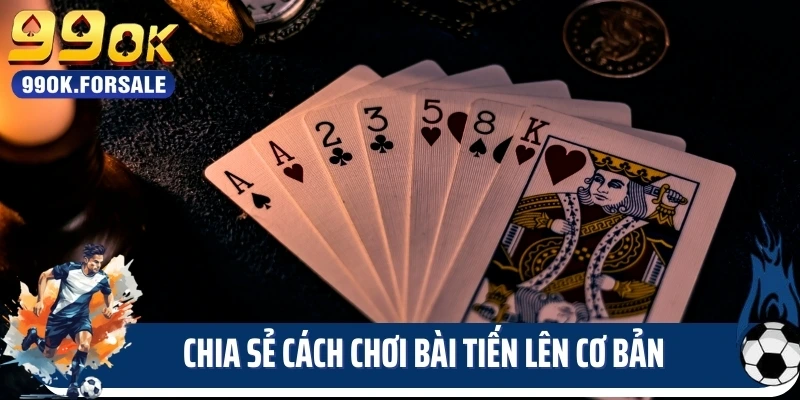 Chia sẻ cách chơi bài tiến lên cơ bản