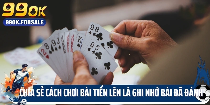 Chia sẻ cách chơi bài tiến lên là ghi nhớ bài đã đánh