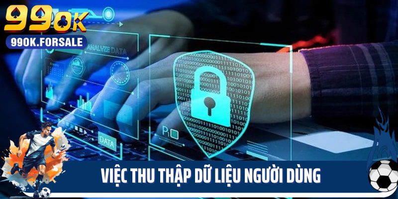 Chính sách bảo mật 99OK về việc thu thập dữ liệu người dùng