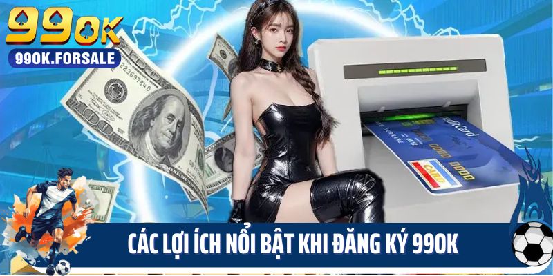 Các lợi ích nổi bật khi đăng ký 99OK
