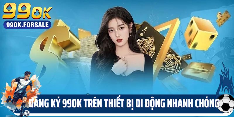 Đăng ký 99OK trên thiết bị di động nhanh chóng