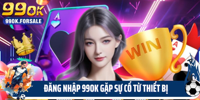 Đăng nhập 99OK gặp sự cố từ thiết bị