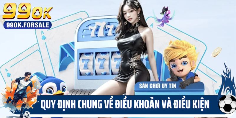 Quy định chung về điều khoản và điều kiện 99OK