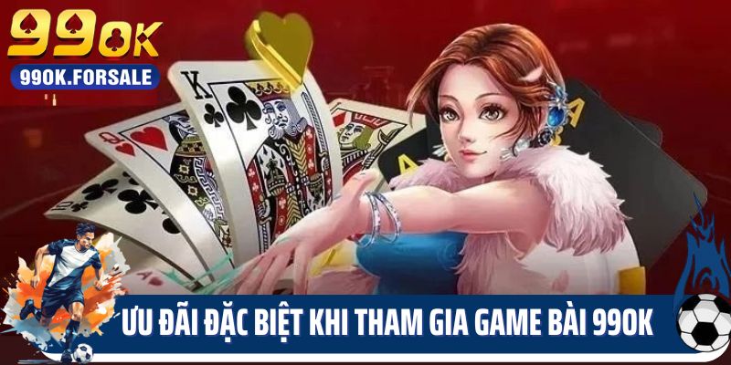 Ưu đãi đặc biệt khi tham gia game bài 99OK