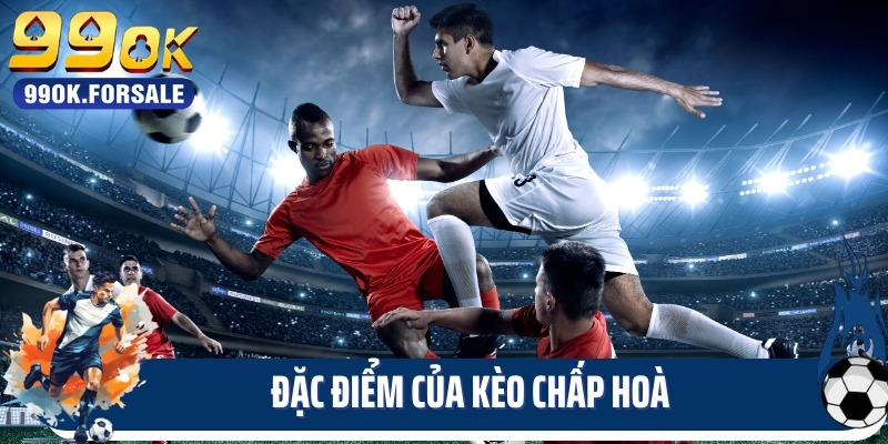 Đặc điểm của kèo chấp hoà