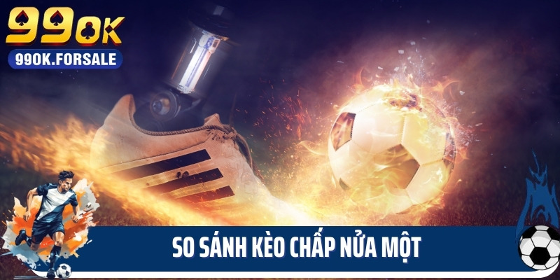 So sánh kèo chấp nửa một
