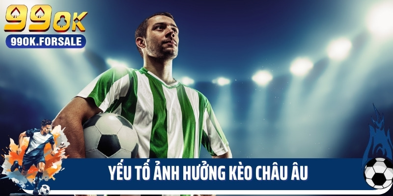 Yếu tố ảnh hưởng kèo châu âu