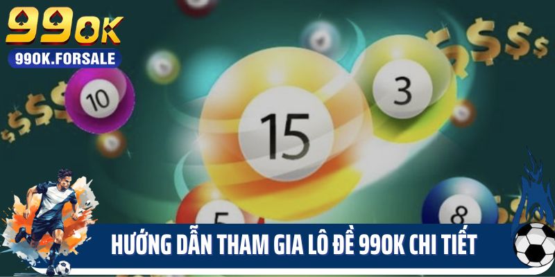 Hướng dẫn tham gia lô đề 99ok chi tiết