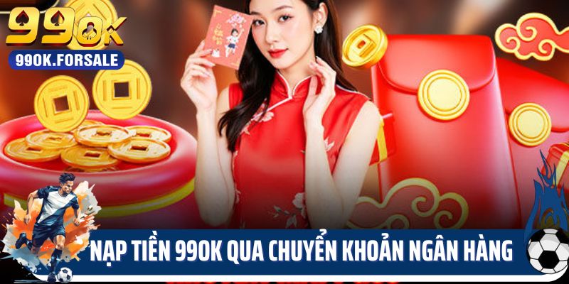 Nạp tiền 99OK qua chuyển khoản ngân hàng nhanh gọn