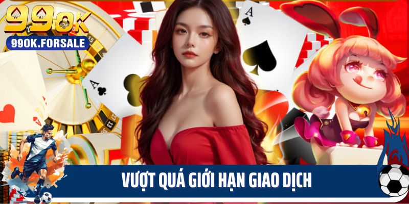 Vượt quá giới hạn giao dịch là lỗi thường gặp khi nạp tiền 99OK