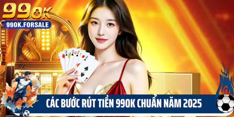 Các bước rút tiền 99OK chuẩn năm 2025