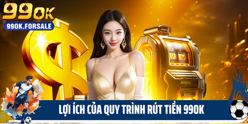 Lợi ích của quy trình rút tiền 99OK