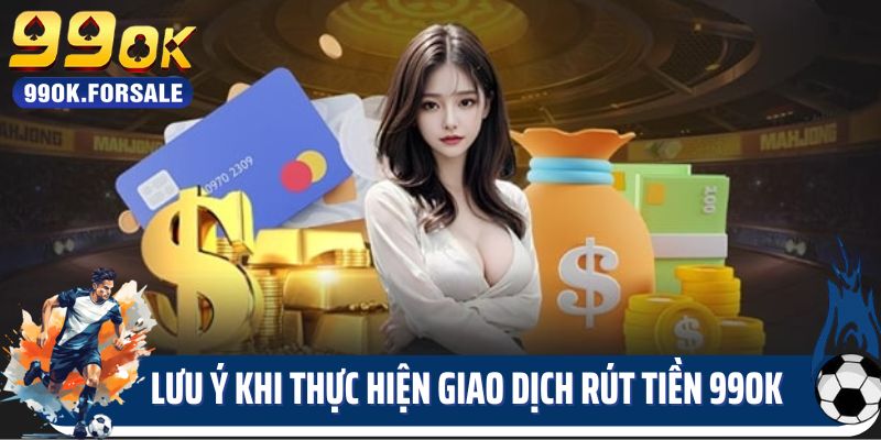 Lưu ý khi thực hiện giao dịch rút tiền 99OK