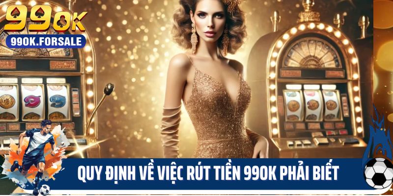 Quy định về việc rút tiền 99OK phải biết