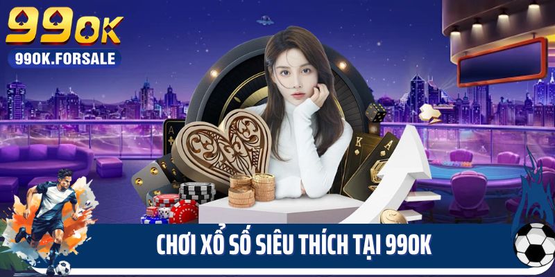 Chơi xổ số siêu thích tại 99OK