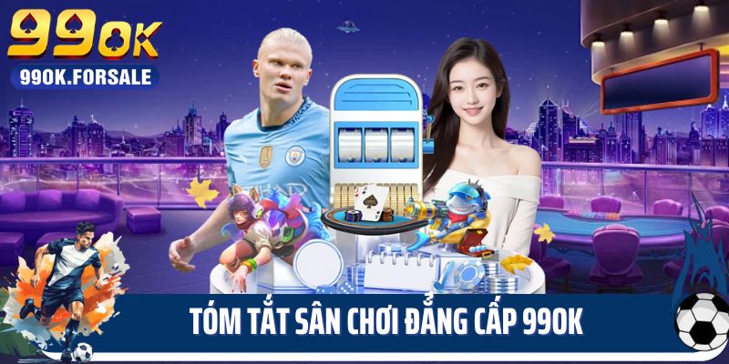 Tóm tắt sân chơi đẳng cấp 99OK